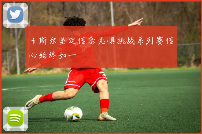 卡斯尔坚定信念无惧挑战系列赛信心始终如一