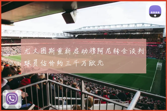 尤文图斯重新启动穆阿尼转会谈判球员估价约三千万欧元