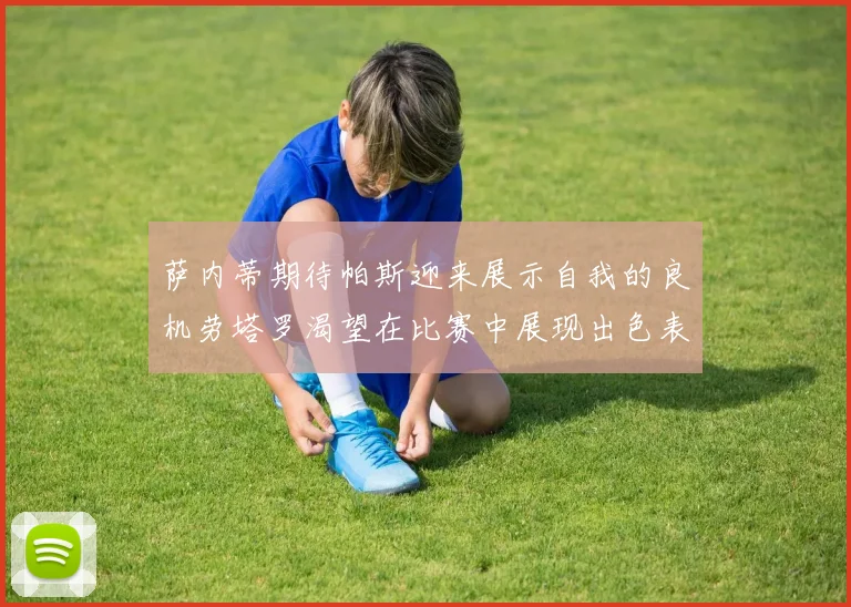 萨内蒂期待帕斯迎来展示自我的良机劳塔罗渴望在比赛中展现出色表现