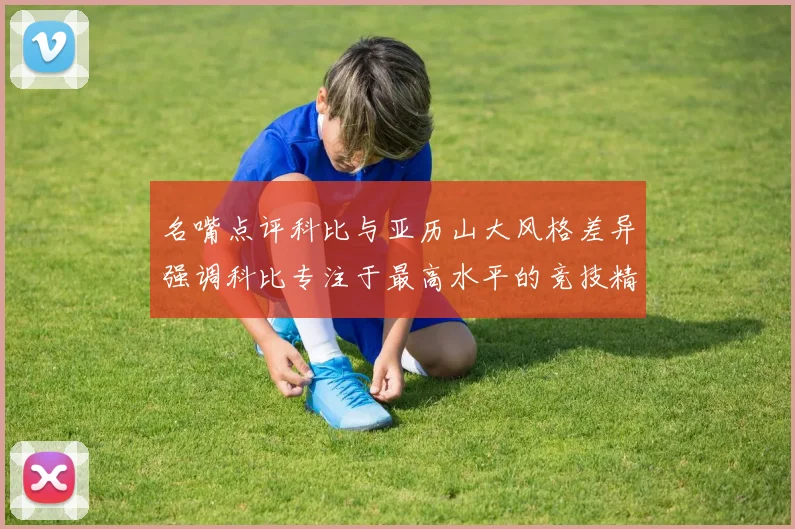 名嘴点评科比与亚历山大风格差异强调科比专注于最高水平的竞技精神