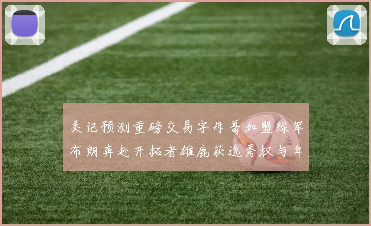 美记预测重磅交易字母哥加盟绿军布朗奔赴开拓者雄鹿获选秀权与年轻球员
