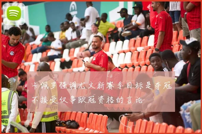 卡佩罗强调尤文新赛季目标是夺冠不接受仅争欧冠资格的言论