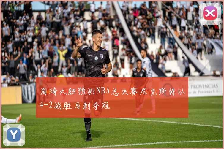 周琦大胆预测NBA总决赛尼克斯将以4-2战胜马刺夺冠